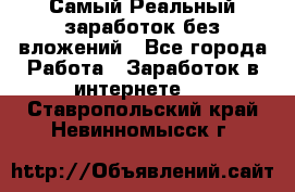 Самый Реальный заработок без вложений - Все города Работа » Заработок в интернете   . Ставропольский край,Невинномысск г.